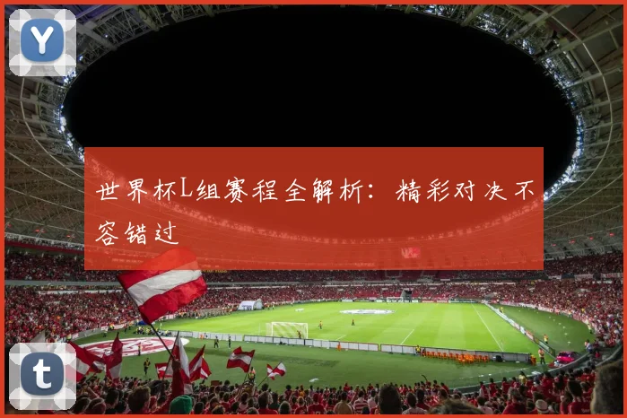 世界杯L组赛程全解析:精彩对决不容错过