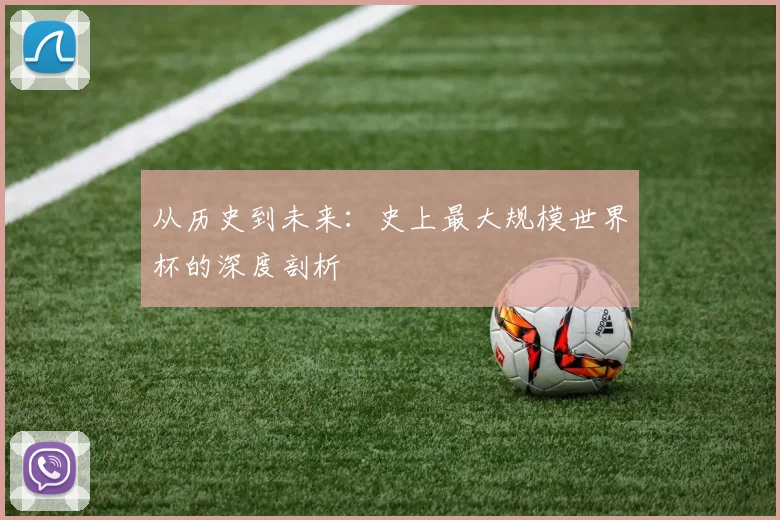从历史到未来:史上最大规模世界杯的深度剖析