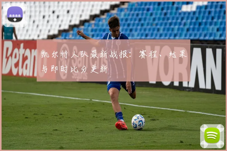 凯尔特人队最新战报:赛程、结果与即时比分更新