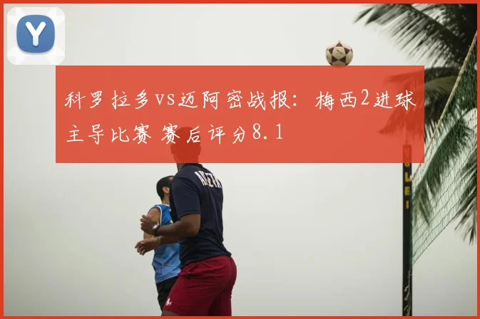 科罗拉多vs迈阿密战报:梅西2进球主导比赛 赛后评分8.1
