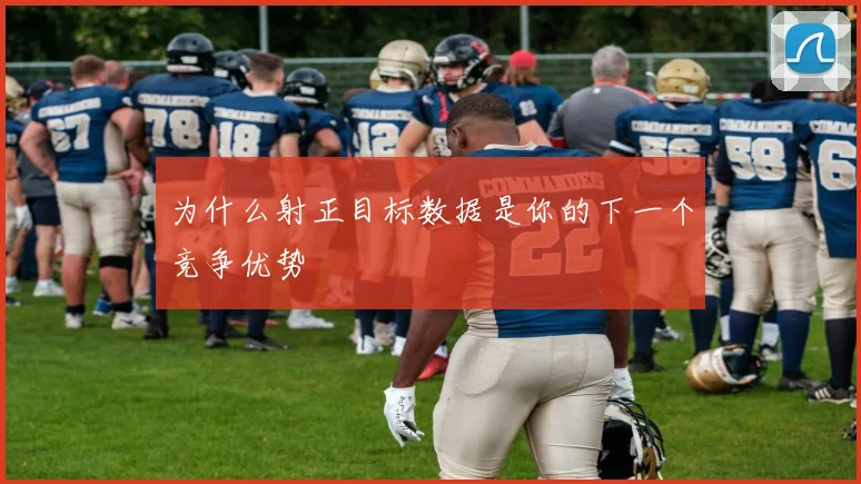 为什么射正目标数据是你的下一个竞争优势