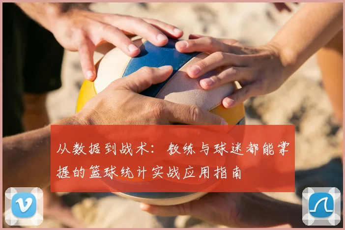 从数据到战术:教练与球迷都能掌握的篮球统计实战应用指南